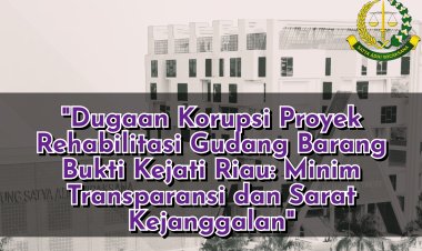 Dugaan Korupsi Proyek Rehabilitasi Gudang Barang Bukti Kejati Riau: Minim Transparansi dan Sarat Kejanggalan