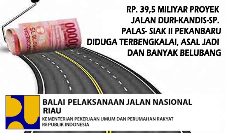 Menelan Dana Rp. 39,5 Miliyar Untuk Proyek Jalan Duri-Kandis-Sp. Palas- Siak II Pekanbaru Diduga Terbengkalai/Gagal Konstruksi dan Banyak Belubang