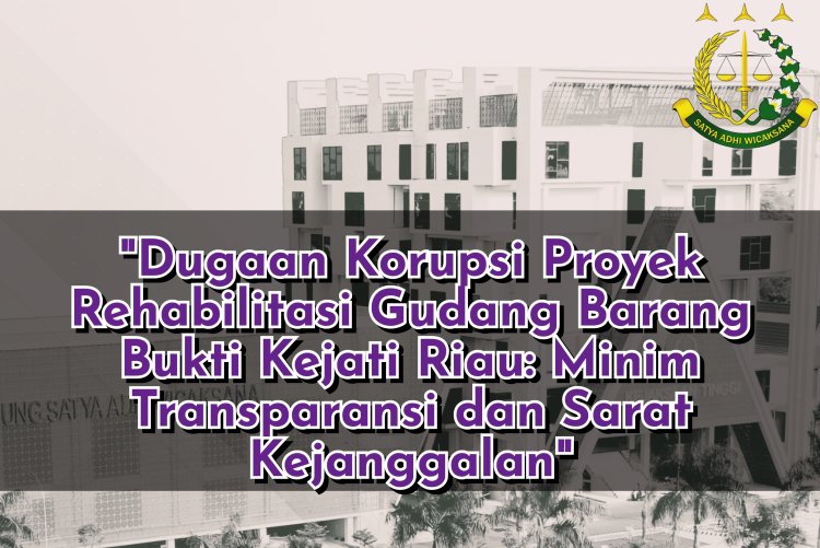 Dugaan Korupsi Proyek Rehabilitasi Gudang Barang Bukti Kejati Riau: Minim Transparansi dan Sarat Kejanggalan