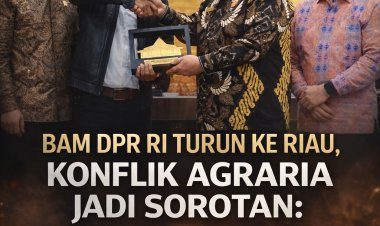 BAM DPR RI Turun ke Riau, Konflik Agraria Jadi Sorotan: Bukan Lagi Sekadar Administratif