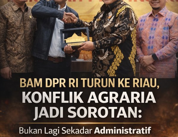 BAM DPR RI Turun ke Riau, Konflik Agraria Jadi Sorotan: Bukan Lagi Sekadar Administratif